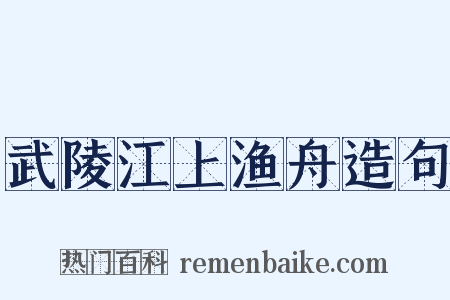 武陵江上渔舟造句是什么意思的图片